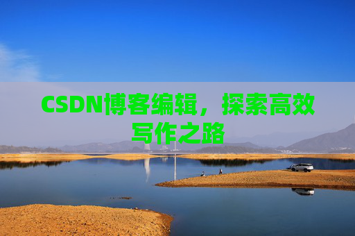 CSDN博客编辑,探索高效写作之路